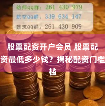 股票配资开户会员 股票配资最低多少钱？揭秘配资门槛