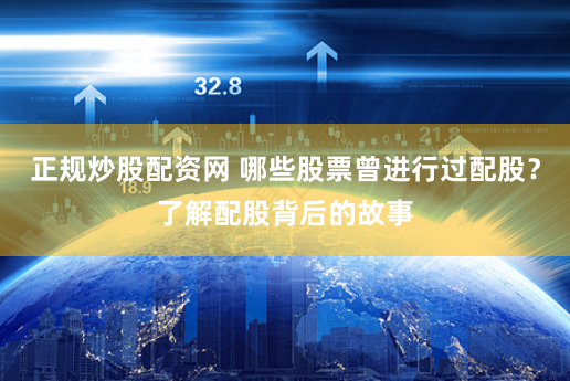 正规炒股配资网 哪些股票曾进行过配股？了解配股背后的故事