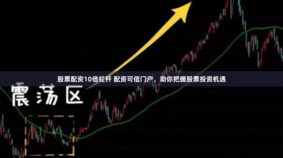 股票配资10倍杠杆 配资可信门户，助你把握股票投资机遇