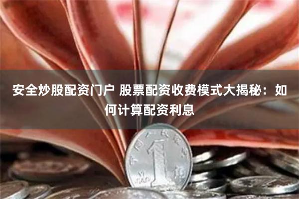 安全炒股配资门户 股票配资收费模式大揭秘：如何计算配资利息
