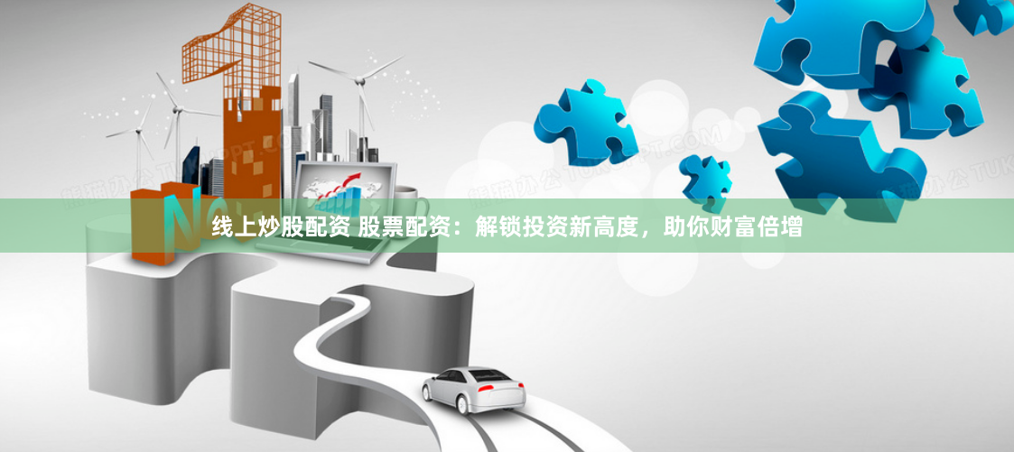 线上炒股配资 股票配资：解锁投资新高度，助你财富倍增