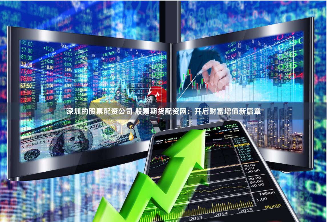 深圳的股票配资公司 股票期货配资网：开启财富增值新篇章