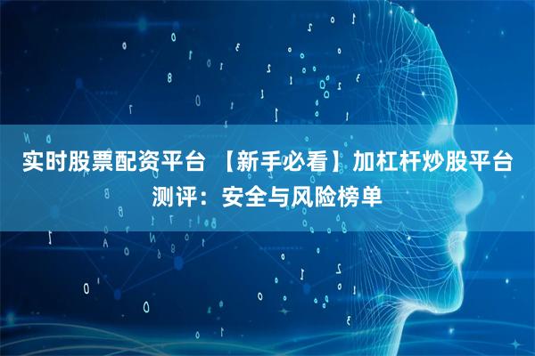 实时股票配资平台 【新手必看】加杠杆炒股平台测评：安全与风险榜单