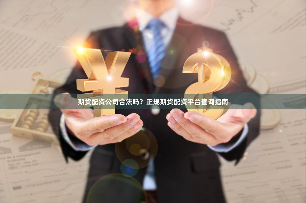 期货配资公司合法吗？正规期货配资平台查询指南