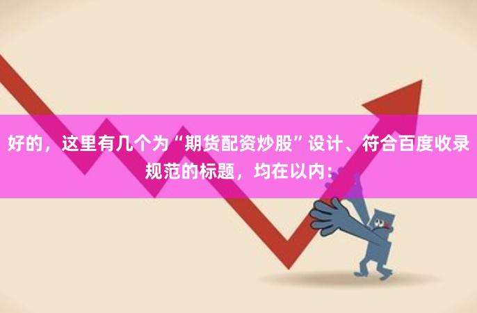 好的，这里有几个为“期货配资炒股”设计、符合百度收录规范的标题，均在以内：
