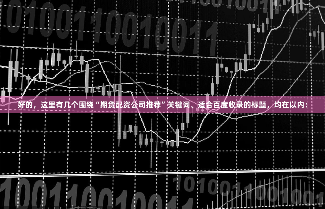好的，这里有几个围绕“期货配资公司推荐”关键词、适合百度收录的标题，均在以内：