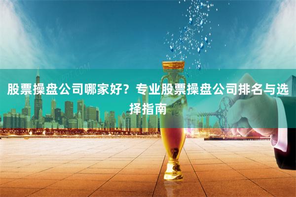 股票操盘公司哪家好？专业股票操盘公司排名与选择指南
