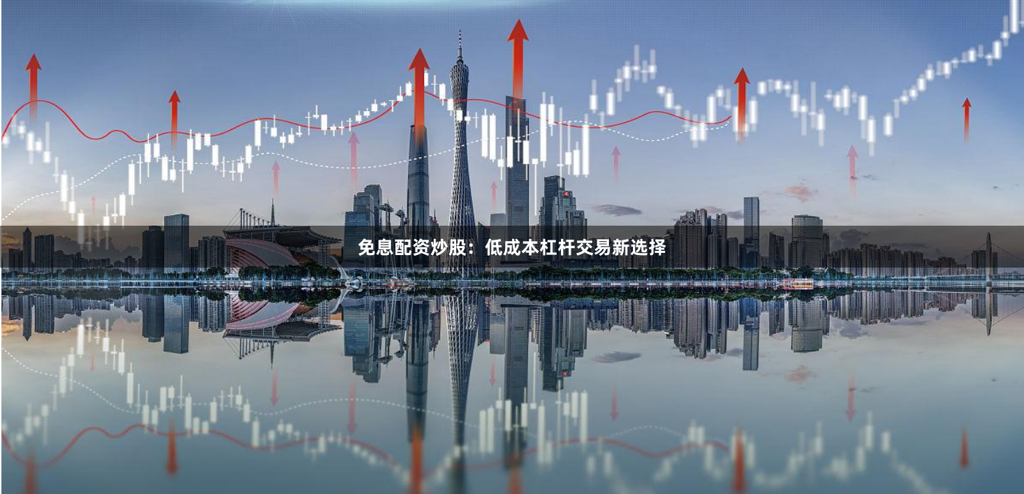 免息配资炒股：低成本杠杆交易新选择