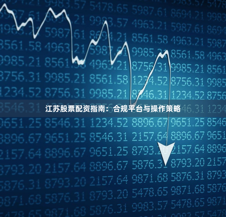 江苏股票配资指南：合规平台与操作策略