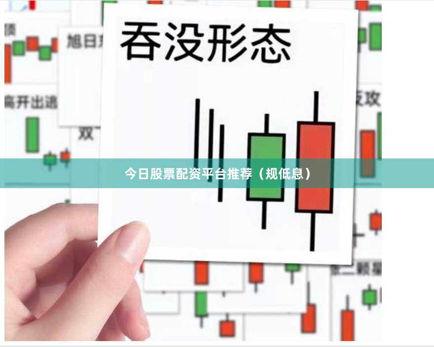 今日股票配资平台推荐（规低息）