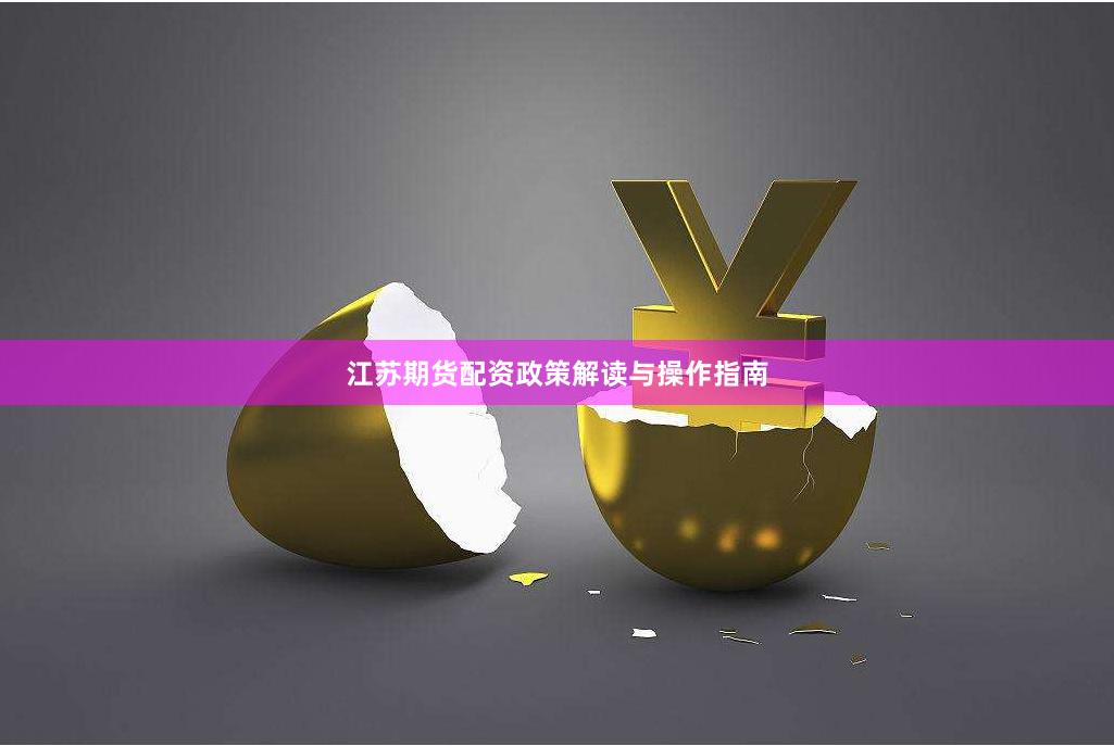 江苏期货配资政策解读与操作指南