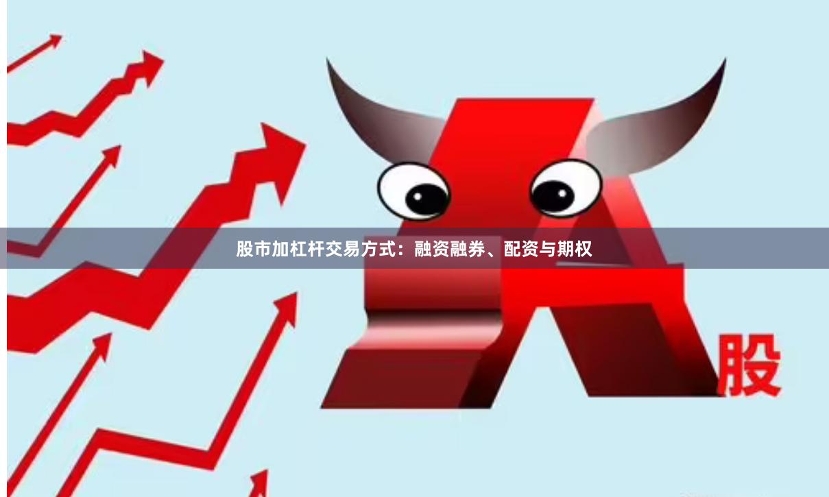 股市加杠杆交易方式：融资融券、配资与期权