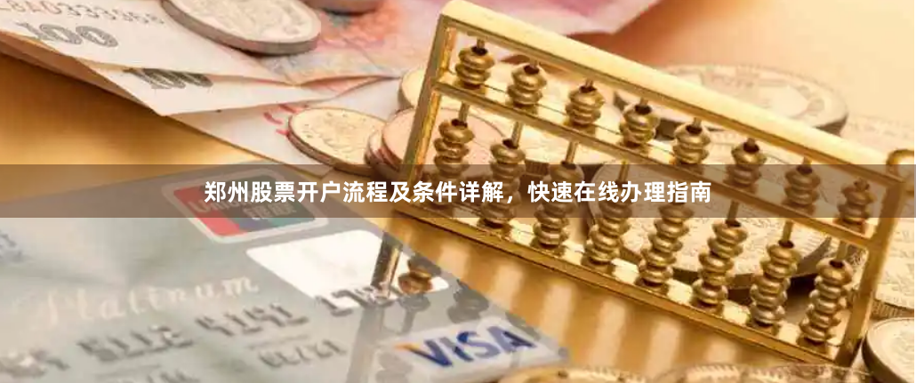 郑州股票开户流程及条件详解，快速在线办理指南
