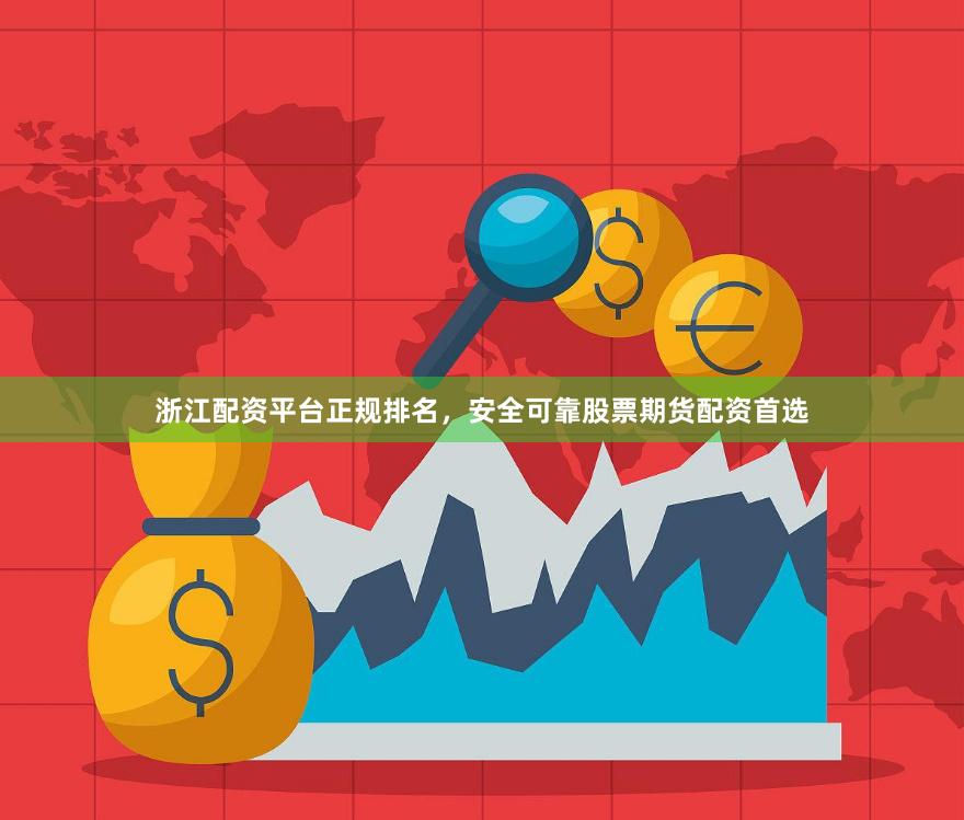 浙江配资平台正规排名，安全可靠股票期货配资首选