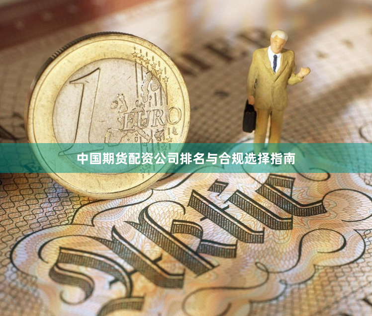中国期货配资公司排名与合规选择指南