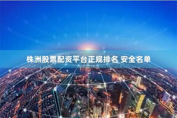 株洲股票配资平台正规排名 安全名单