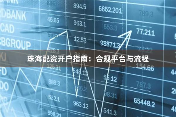 珠海配资开户指南：合规平台与流程