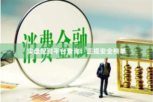 实盘配资平台查询：正规安全榜单
