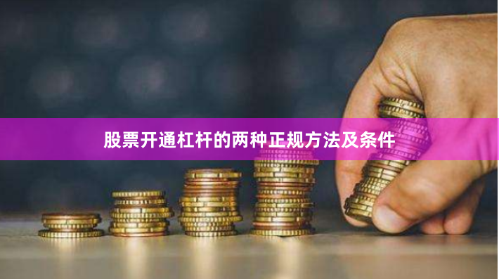 股票开通杠杆的两种正规方法及条件