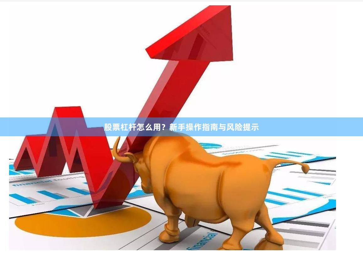 股票杠杆怎么用？新手操作指南与风险提示