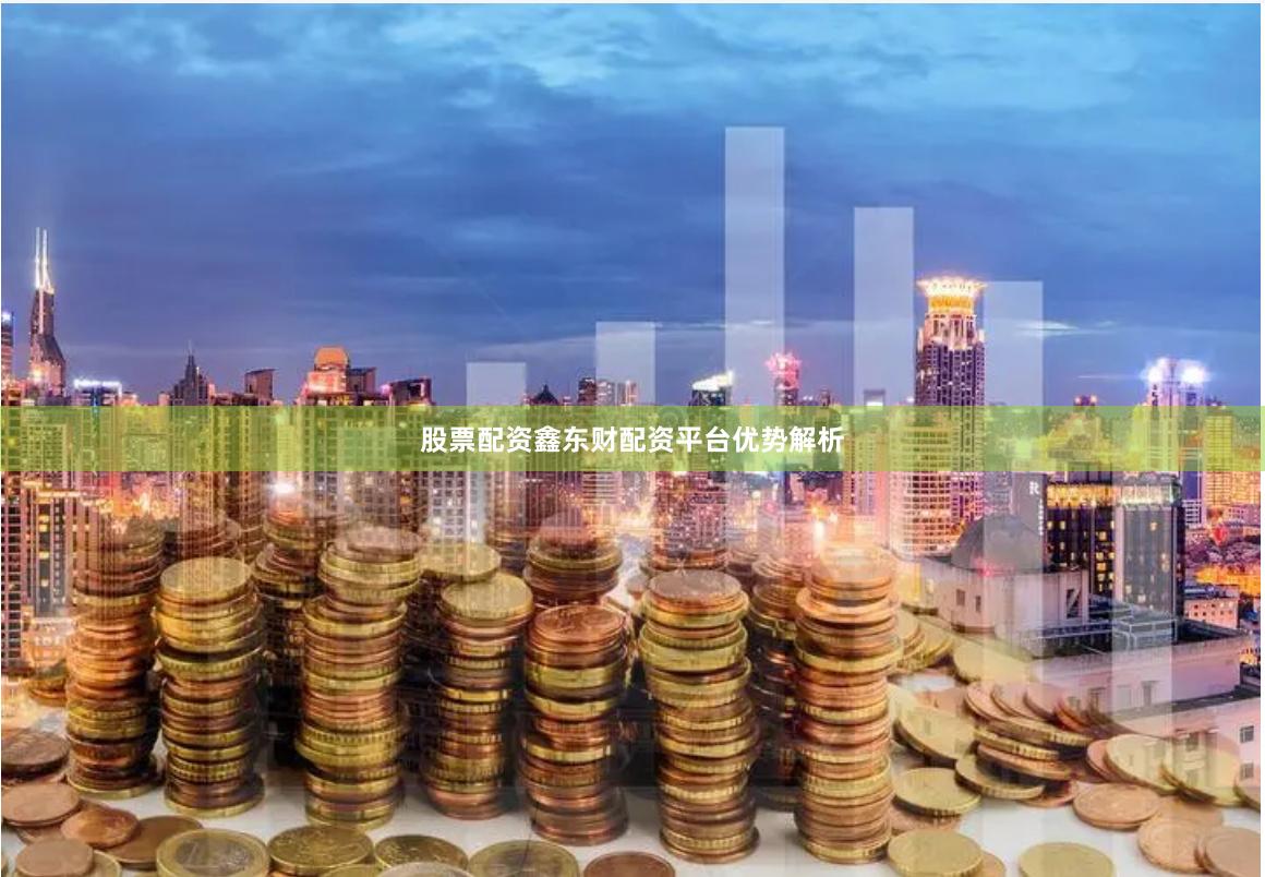 股票配资鑫东财配资平台优势解析