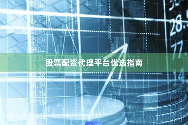 股票配资代理平台优选指南