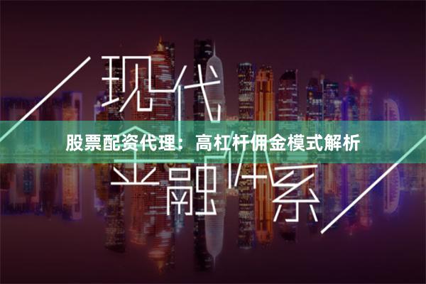 股票配资代理：高杠杆佣金模式解析