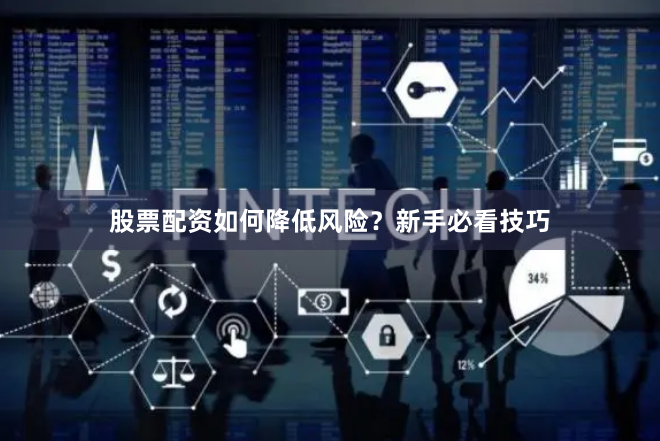 股票配资如何降低风险？新手必看技巧