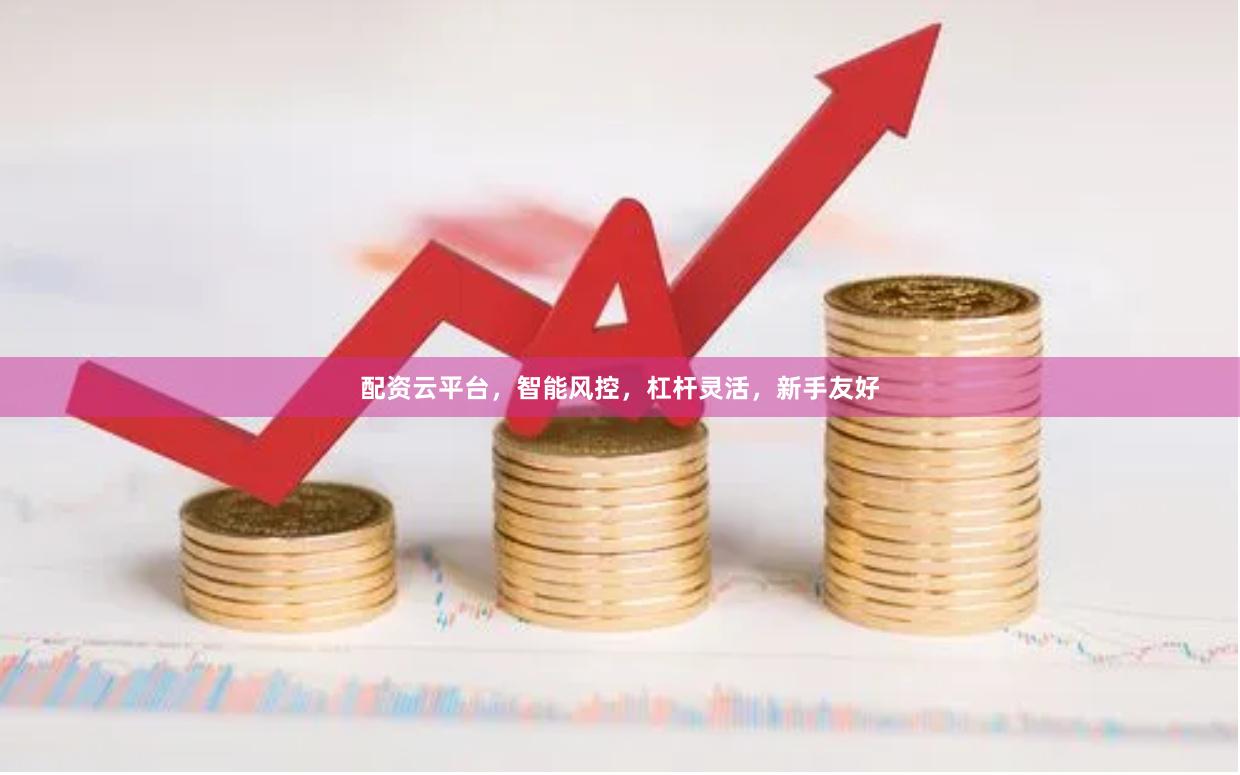 配资云平台，智能风控，杠杆灵活，新手友好