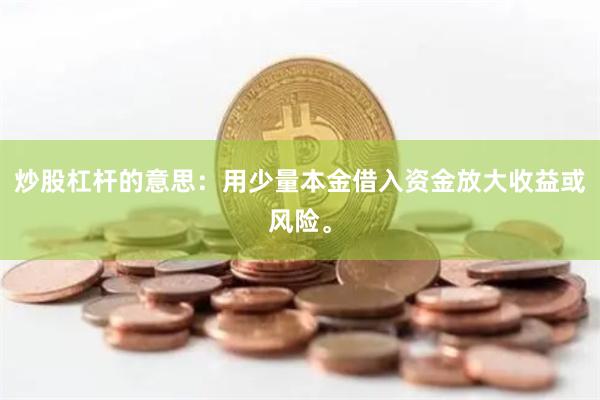 炒股杠杆的意思：用少量本金借入资金放大收益或风险。