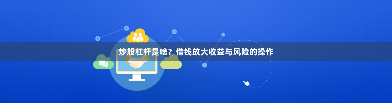炒股杠杆是啥?借钱放大收益与风险的操作