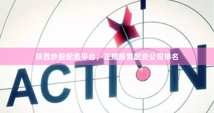 陕西炒股配资平台，正规股票配资公司排名