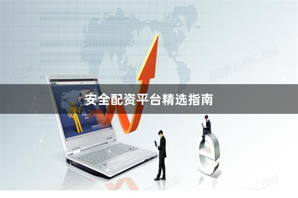 安全配资平台精选指南