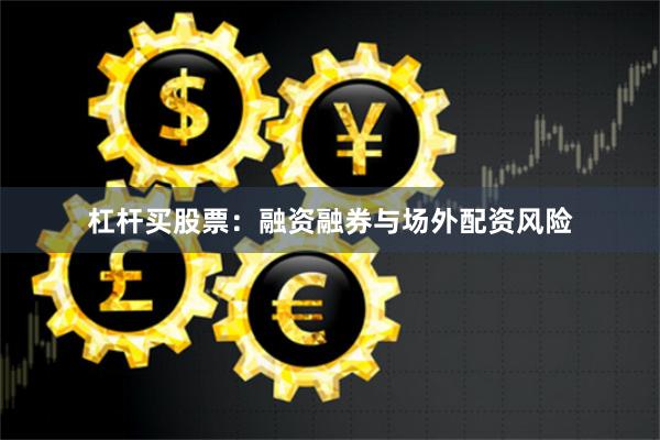 杠杆买股票：融资融券与场外配资风险