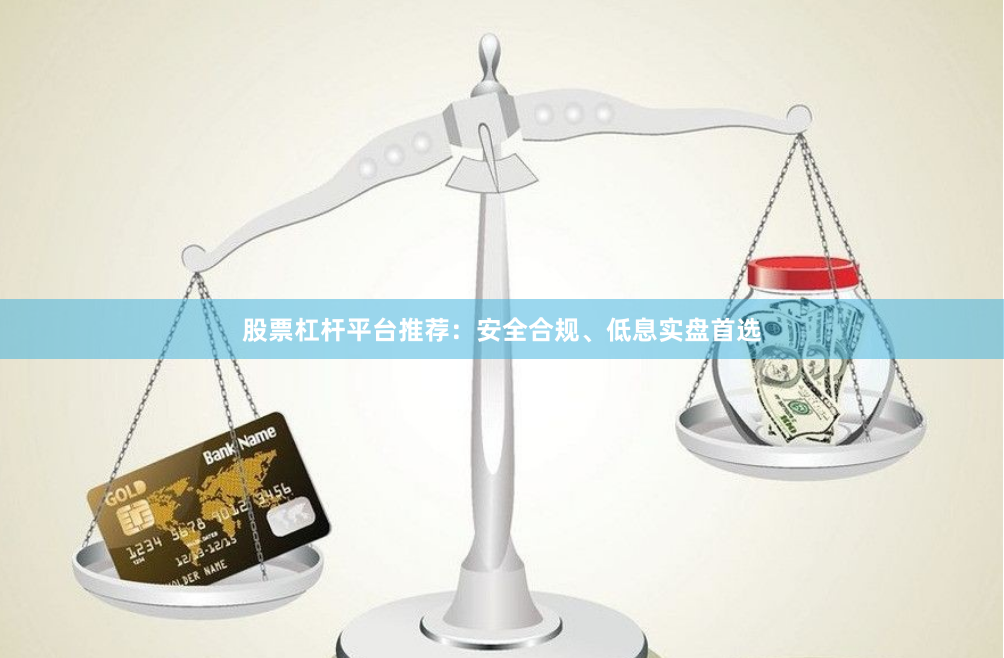 股票杠杆平台推荐：安全合规、低息实盘首选
